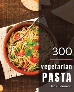 Paperback Vegetarian Pasta 300: Enjoy 300 Days with Amazing Vegetarian Pasta Recipes in Your Own Vegetarian Pasta Cookbook! [simply Vegetarian Cookboo Book