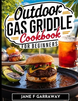 The Outdoor Gas Griddle Cookbook For Beginners: Mouthwatering, and Delicious Sizzling Grill Recipes Perfect For Family, Events and Gatherings | Includes Barbecue Sauce Recipes