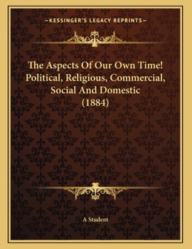 Paperback The Aspects Of Our Own Time! Political, Religious, Commercial, Social And Domestic (1884) Book