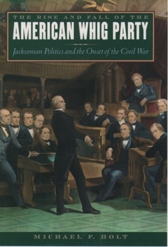 Hardcover The Rise and Fall of the American Whig Party: Jacksonian Politics and the Onset of the Civil War Book