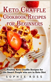 The Ultimate Keto Chaffle Cookbook Recipes for Beginners: Healthy Keto Chaffle Recipes for the Smart People who are in Keto Diet