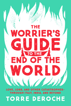 The Worrier's Guide to the End of the World: Love, Loss, and Other Catastrophes – through Italy, India, and Beyond