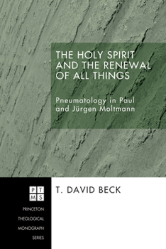 The Holy Spirit and the Renewal of All Things: Pneumatology in Paul and Jurgen Moltmann (Princeton Theological Monograph)