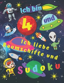 Ich bin 4 und ich liebe Raumschiffe und Sudoku: Sudokubuch für vierjährige Kinder mit Malvorlagen über Raumschiffe für stundenlange Kinderunterhaltung (German Edition)