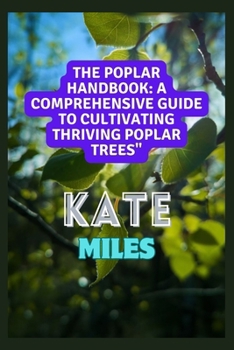 The Poplar Handbook: A Comprehensive Guide To Cultivating Thriving Poplar Trees: From Planting to Harvesting: Expert Tips, Varieties, and Sustainable Practices for Successful Poplar Cultivation B0CP6V3B9J Book Cover