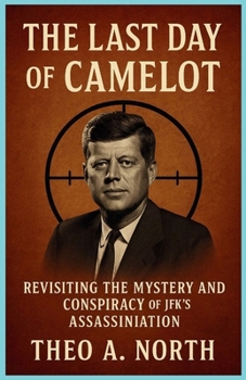 The Last Day of Camelot: Revisiting the Mystery and Conspiracy of JFK's assassination