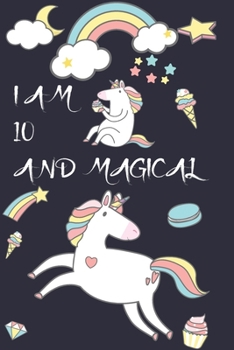 I am 10 and Magical: Cute Unicorn Journal and Happy Birthday Notebook/Diary for 10 Year Old Girls, Cute Unicorn Birthday Gift for 10th Birthday