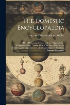 The Domestic Encyclopaedia: Or, a Dictionary of Facts, and Useful Knowledge, Comprehending a Concise View of the Latest Discoveries, Inventions, and ... Applicable to Rural and Domestic Enconomy