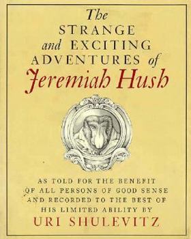 Hardcover The Strange and Exciting Adventures of Jeremiah Hush as Told for the Benefit of All Persons of Good Sense and Recorded to the Best of His Limited Abil Book