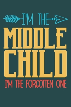 I'm the Middle child i'm the forgotten one: funny saying Middle child Birthday Gift notebook / journal family funny quote gift