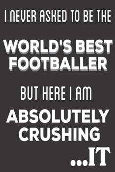 Paperback I Never Asked To Be The World's Best Footballer But Here I am Absolutely Crushing It: Football Player Gifts: Cute Blank lined Notebook Journal to Writ Book
