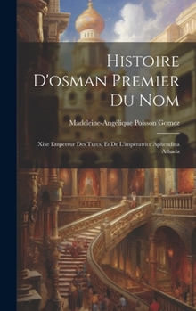 Hardcover Histoire D'osman Premier Du Nom: Xixe Empereur Des Turcs, Et De L'impératrice Aphendina Ashada [French] Book