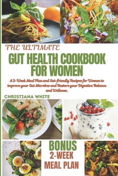 THE ULTIMATE GUT HEALTH COOKBOOK FOR WOMEN: A 2-Week Meal Plan and Gut-Friendly Recipes for Women to Improve Your Gut Microbes and Restore Your Digestive Balance and Wellness.