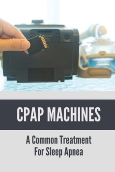 Paperback CPAP Machines: A Common Treatment For Sleep Apnea: Continuous Positive Airway Pressure Book