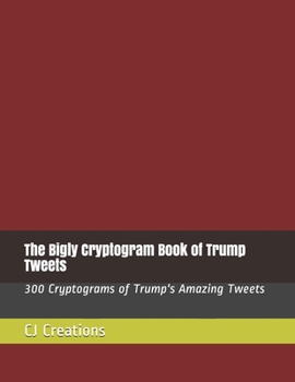 Paperback The Bigly Cryptogram Book of Trump Tweets: 300 Cryptograms of Trump's Amazing Tweets Book