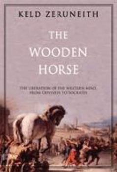 Hardcover The Wooden Horse: The Liberation of the Western Mind from Odysseus to Socrates Book