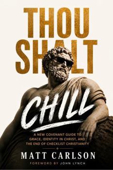 Thou Shalt Chill: A New Covenant Guide To Grace, Identity in Christ, And The End Of Checklist Christianity