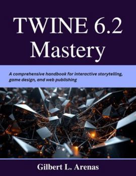 Paperback Twine 6.2 Mastery: A comprehensive handbook for interactive storytelling, game design, and web publishing Book