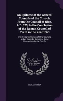 Hardcover An Epitome of the General Councils of the Church, From the Council of Nice, A.D. 325, to the Conclusion of the Roman Council of Trent in the Year 1563 Book