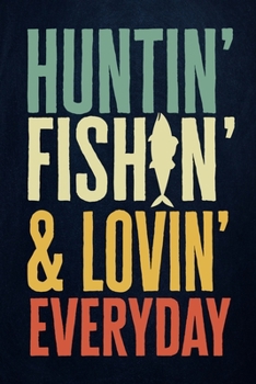 Hunting Fishing & Loving Everyday: Fishing Journal Complete Fisherman's Log Book  With Prompts, Records Details of Fishing Trip, Including Date, Time, ... Weather Conditions, Water Conditions, etc