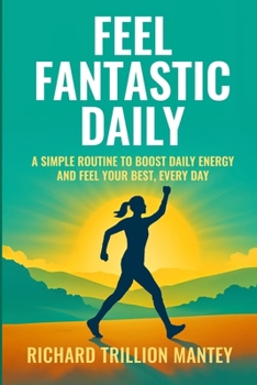 Feel Fantastic Daily: A Simple Routine to Boost Daily Energy and Feel Your Best, Every Day