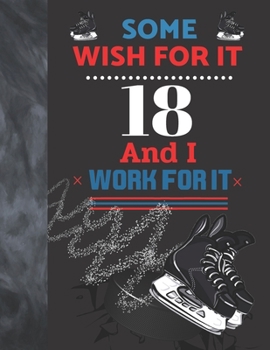 Some Wish For It 18 And I Work For It: Hockey Gift For Teen Boys And Girls Age 18 Years Old - Art Sketchbook Sketchpad Activity Book For Kids To Draw And Sketch In