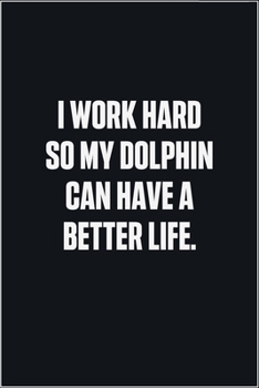 Paperback I Work Hard So My Dolphin Can Have A Better Life: (Funny Journal Gift for Animal Owners and Lovers) blank Lined Notebook Book