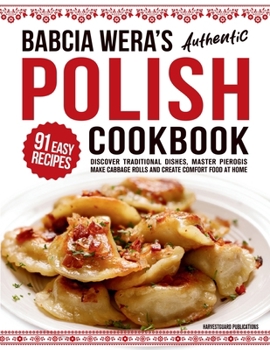 Babcia Wera's Authentic Polish Cookbook: Discover 91 Simple Recipes to Cook Traditional Dishes, Master Pierogis, Make Cabbage Rolls And Create Comfort Food At Home