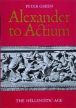 Alexander to Actium: The Historical Evolution of the Hellenistic Age (Hellenistic Culture and Society)