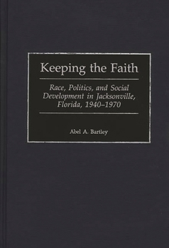 Keeping the Faith: Race, Politics, and Social Development in Jacksonville, Florida, 1940-1970 (Contributions in American History)