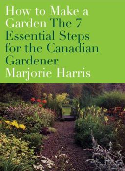 Hardcover How to Make a Garden: The 7 Essential Steps for the Canadian Gardener Book