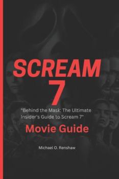 SCREAM 7 MOVIE GUIDE: "Behind the Mask: The Ultimate Insider’s Guide to Scream 7”
