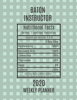 Baton Instructor Nutritional Facts Weekly Planner 2020: Baton Instructor Appreciation Gift Idea For Men & Women | Weekly Planner Schedule Book Agenda | To Do List & Notes Sections | Calendar Views