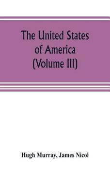 Paperback The United States of America (Volume III): their history from the earliest period; their industry, commerce, banking transactions, and national works; Book