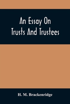 An Essay On Trusts And Trustees: In Relation To The Settlement Of Real Estate, The Power Of Trustees, And Involving Many Of The Most Abstruse Questions In The English And American Law Of Tenures