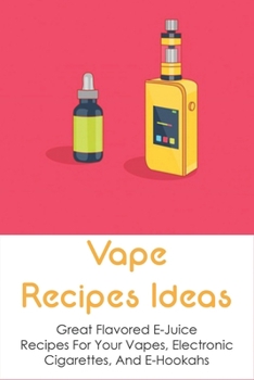 Paperback Vape Recipes Ideas: Great Flavored E-Juice Recipes For Your Vapes, Electronic Cigarettes, And E-Hookahs: Amazing E-Liquid Recipe Book
