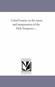 Paperback A Brief Treatise On the Canon and interpretation of the Holy Scriptures ... Book