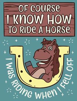 Paperback Of Course I Know How To Ride A Horse I Was Riding When I Fell Off: Blank Journal With College Ruled Line Paper - Funny Horse Quote Composition Noteboo Book