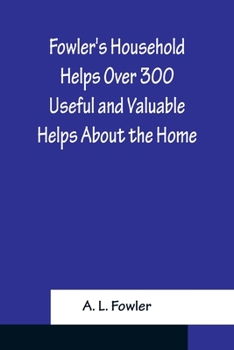 Paperback Fowler's Household Helps Over 300 Useful and Valuable Helps About the Home, Carefully Compiled and Arranged in Convenient Form for Frequent Use Book