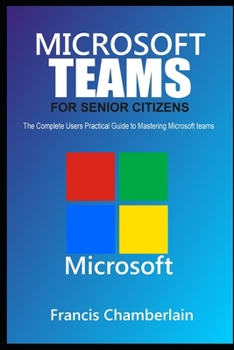 Paperback Microsoft Teams for Senior Citizens: The Complete Users Practical Guide to Mastering Microsoft Teams Book
