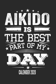 Aikido Is The Best Part Of My Day Calender 2020: Funny Cool Aikido Calender 2020 | Monthly & Weekly Planner - 6x9 - 128 Pages.  - Cute Gift For Aikido ... Champions, Enthusiasts and Aikido Fans