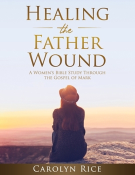 Paperback Healing the Father Wound: A Women's Bible Study through the Gospel of Mark Book