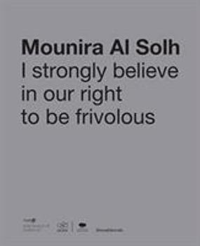 Hardcover Mounira Al Solh: I Strongly Believe in Our Right to Be Frivolous Book