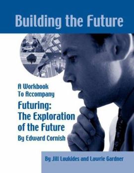 Building the Future: A Workbook to Accompany Futuring: The Exploration of the Future