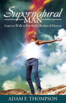 Paperback The Supernatural Man: Learn to Walk in Revelatory Realms of Heaven Book