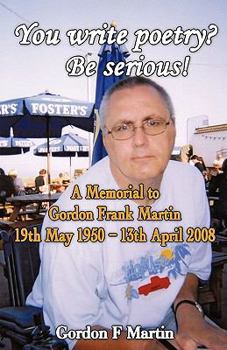 Paperback You write poetry? Be serious!: A Memorial to Gordon Frank Martin - 19th May 1950 - 13th April 2008 Book