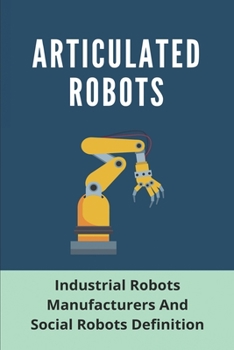 Paperback Articulated Robots: Industrial Robots Manufacturers And Social Robots Definition: Importance Of Robots In Industries Book
