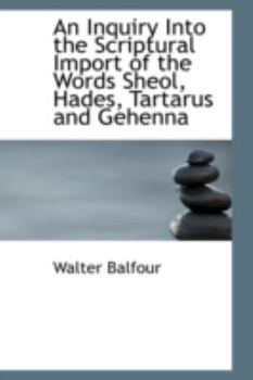Paperback An Inquiry Into the Scriptural Import of the Words Sheol, Hades, Tartarus and Gehenna Book