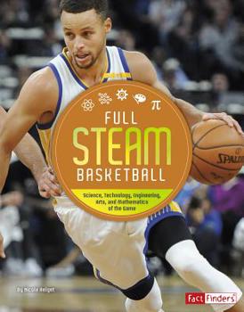 Full STEAM Basketball: Science, Technology, Engineering, Arts, and Mathematics of the Game - Book  of the Full Steam Sports