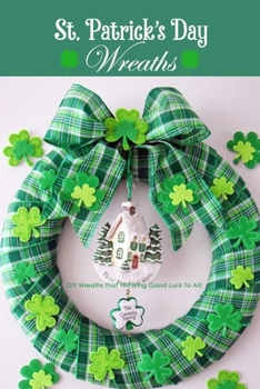 Paperback St. Patrick's Day Wreaths: DIY Wreaths That Will Bring Good Luck To All!: St. Patrick's Day Decor Home Book